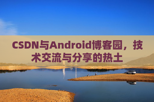 CSDN与Android博客园，技术交流与分享的热土
